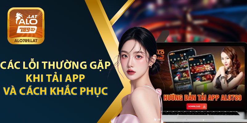 Các Lỗi Thường Gặp Khi Tải App Alo789