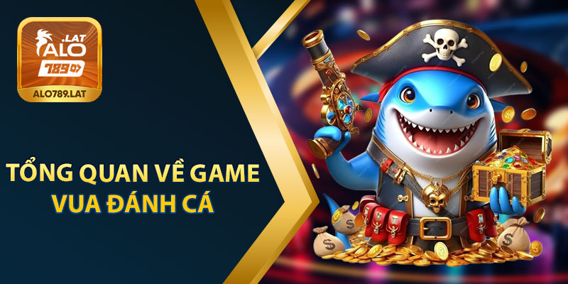 Tổng Quan Về Game Vua Đánh Cá